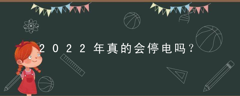 2022年真的会停电吗？ [精]